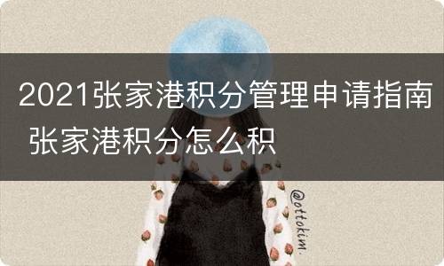 2021张家港积分管理申请指南 张家港积分怎么积