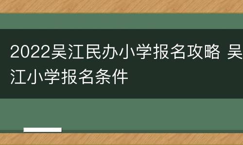2022吴江民办小学报名攻略 吴江小学报名条件