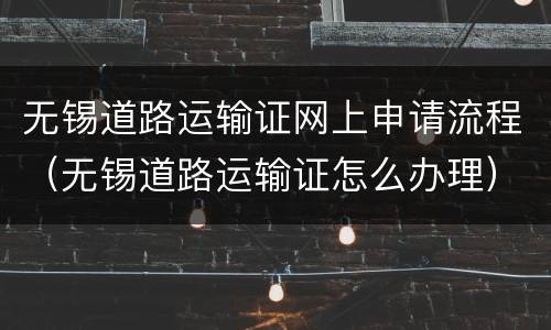 无锡道路运输证网上申请流程（无锡道路运输证怎么办理）