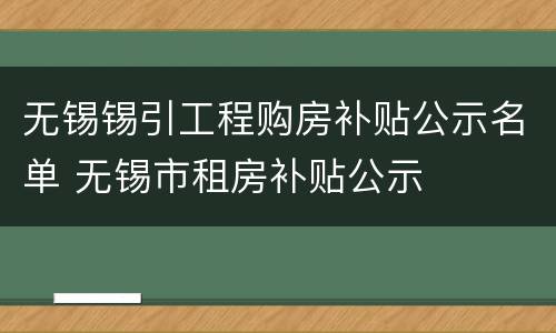 无锡锡引工程购房补贴公示名单 无锡市租房补贴公示