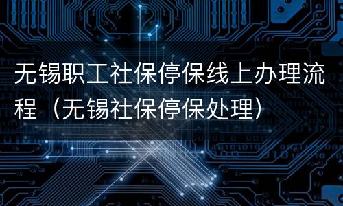 无锡职工社保停保线上办理流程（无锡社保停保处理）