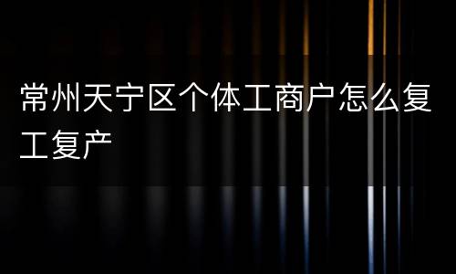 常州天宁区个体工商户怎么复工复产