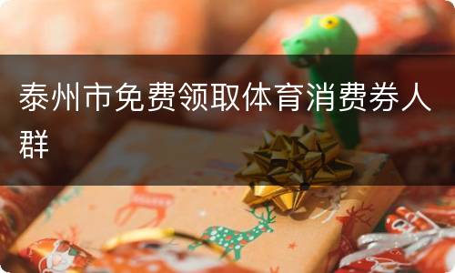 泰州市免费领取体育消费券人群