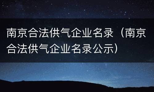 南京合法供气企业名录（南京合法供气企业名录公示）