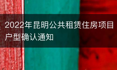 2022年昆明公共租赁住房项目户型确认通知