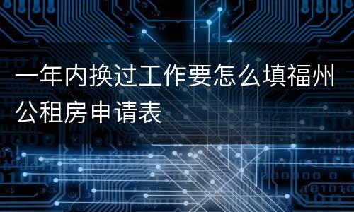 一年内换过工作要怎么填福州公租房申请表