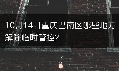 10月14日重庆巴南区哪些地方解除临时管控？