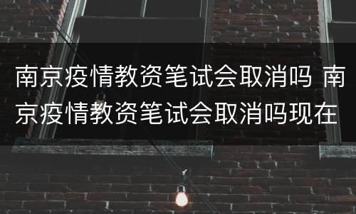 南京疫情教资笔试会取消吗 南京疫情教资笔试会取消吗现在