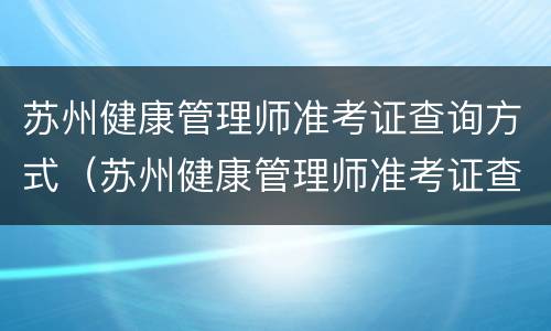 苏州健康管理师准考证查询方式（苏州健康管理师准考证查询方式是什么）