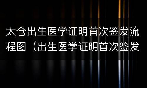太仓出生医学证明首次签发流程图（出生医学证明首次签发登记表怎么填写图片）