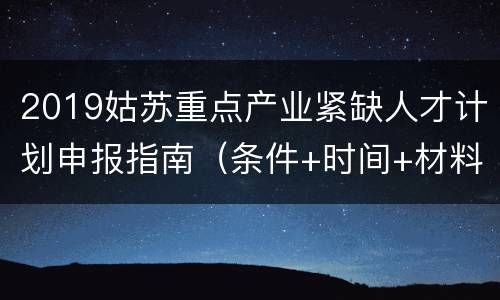 2019姑苏重点产业紧缺人才计划申报指南（条件+时间+材料）