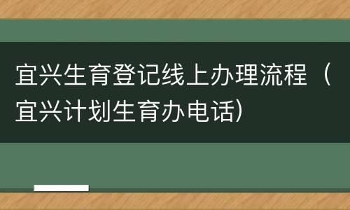 宜兴生育登记线上办理流程（宜兴计划生育办电话）