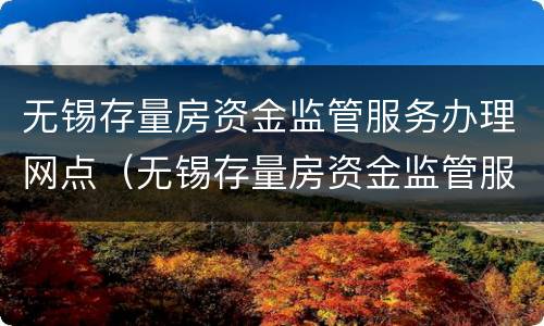 无锡存量房资金监管服务办理网点（无锡存量房资金监管服务办理网点）