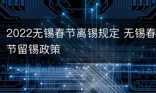 2022无锡春节离锡规定 无锡春节留锡政策