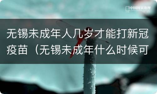 无锡未成年人几岁才能打新冠疫苗（无锡未成年什么时候可以打新冠疫苗）