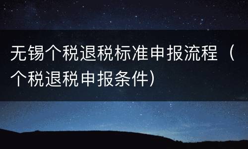 无锡个税退税标准申报流程（个税退税申报条件）