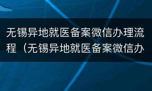 无锡异地就医备案微信办理流程（无锡异地就医备案微信办理流程视频）