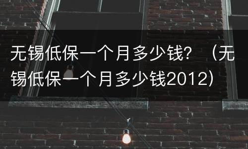 无锡低保一个月多少钱？（无锡低保一个月多少钱2012）