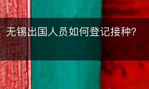 无锡出国人员如何登记接种？
