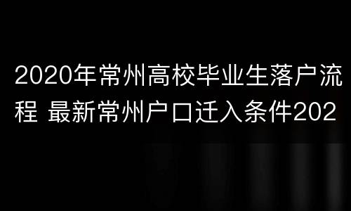 2020年常州高校毕业生落户流程 最新常州户口迁入条件2020