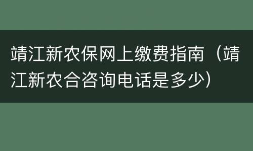靖江新农保网上缴费指南（靖江新农合咨询电话是多少）