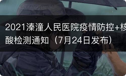 2021溱潼人民医院疫情防控+核酸检测通知（7月24日发布）