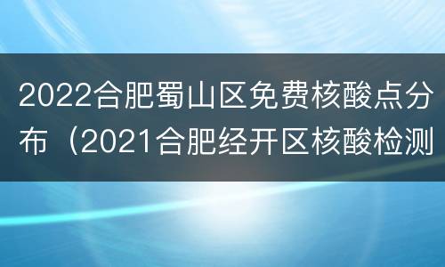 2022合肥蜀山区免费核酸点分布（2021合肥经开区核酸检测点）