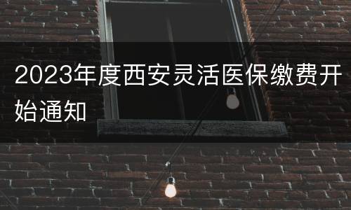 2023年度西安灵活医保缴费开始通知