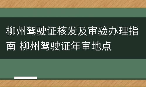 柳州驾驶证核发及审验办理指南 柳州驾驶证年审地点