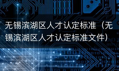 无锡滨湖区人才认定标准（无锡滨湖区人才认定标准文件）