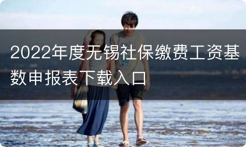 2022年度无锡社保缴费工资基数申报表下载入口