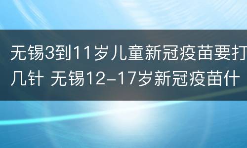 无锡3到11岁儿童新冠疫苗要打几针 无锡12-17岁新冠疫苗什么时候打