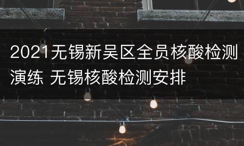 2021无锡新吴区全员核酸检测演练 无锡核酸检测安排