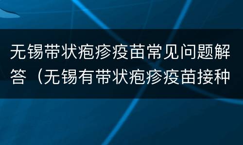无锡带状疱疹疫苗常见问题解答（无锡有带状疱疹疫苗接种吗?）