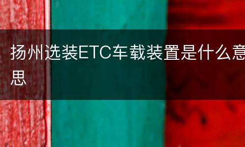 扬州选装ETC车载装置是什么意思