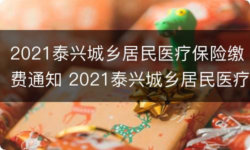 2021泰兴城乡居民医疗保险缴费通知 2021泰兴城乡居民医疗保险缴费通知查询
