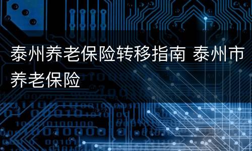 泰州养老保险转移指南 泰州市养老保险