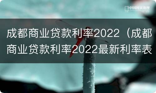 成都商业贷款利率2022（成都商业贷款利率2022最新利率表）