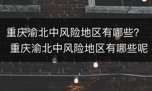 重庆渝北中风险地区有哪些？ 重庆渝北中风险地区有哪些呢