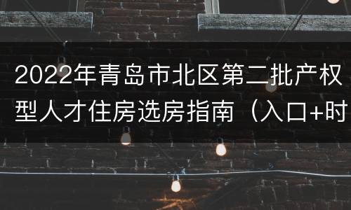 2022年青岛市北区第二批产权型人才住房选房指南（入口+时间+流程+房源）