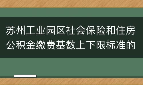 苏州工业园区社会保险和住房公积金缴费基数上下限标准的公告
