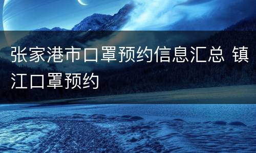 张家港市口罩预约信息汇总 镇江口罩预约