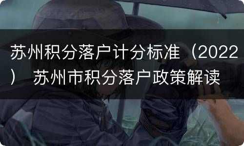 苏州积分落户计分标准（2022） 苏州市积分落户政策解读