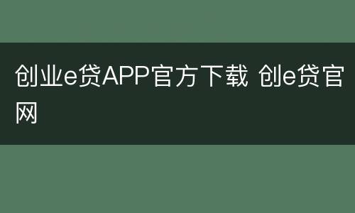 创业e贷APP官方下载 创e贷官网