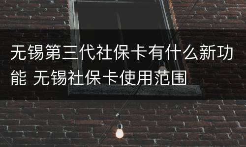 无锡第三代社保卡有什么新功能 无锡社保卡使用范围