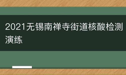 2021无锡南禅寺街道核酸检测演练