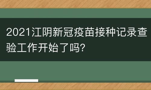 2021江阴新冠疫苗接种记录查验工作开始了吗？