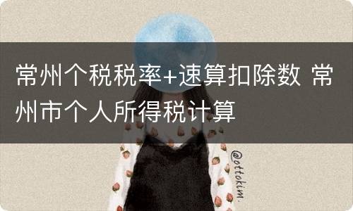 常州个税税率+速算扣除数 常州市个人所得税计算