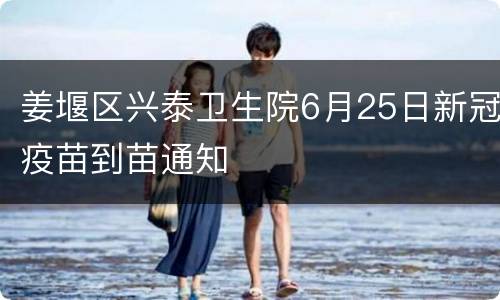 姜堰区兴泰卫生院6月25日新冠疫苗到苗通知