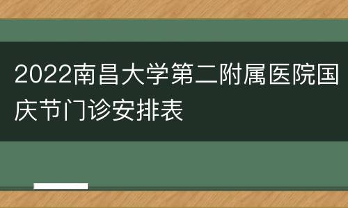 2022南昌大学第二附属医院国庆节门诊安排表